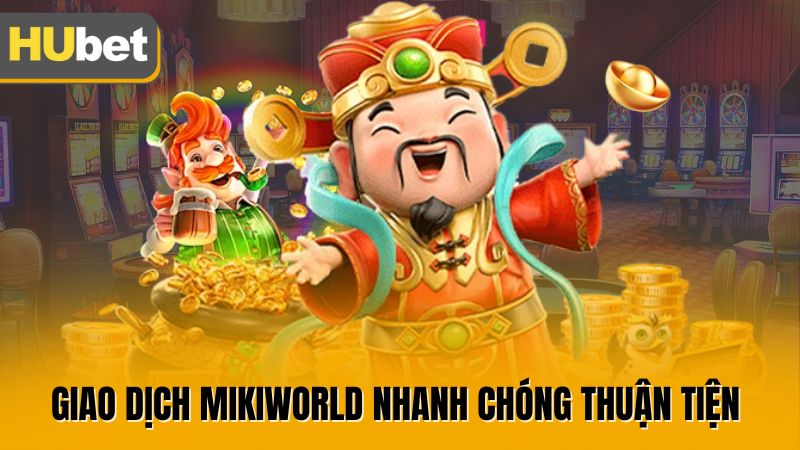 Giao dịch Mikiworld nhanh chóng thuận tiện