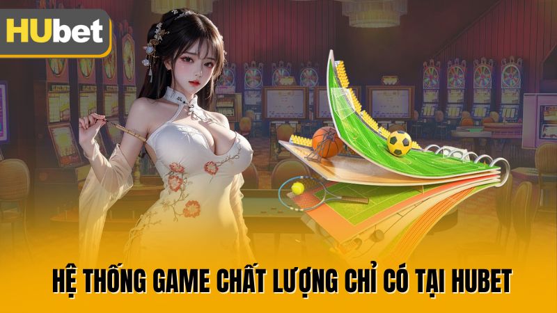 Hệ thống game chất lượng chỉ có tại Hubet