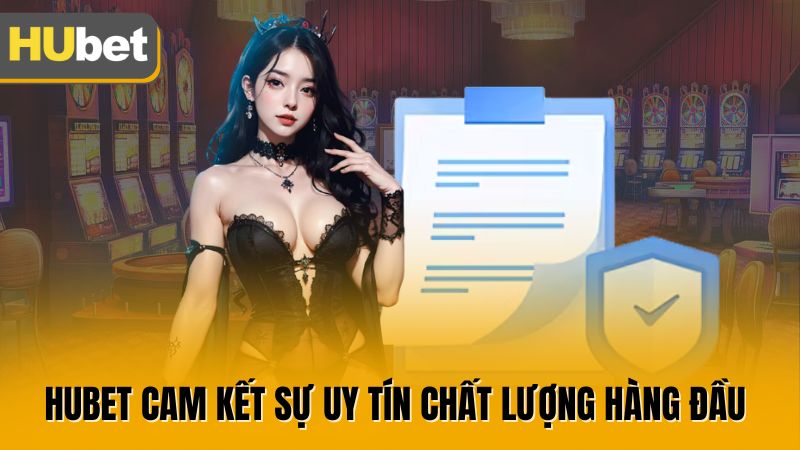 Hubet cam kết sự uy tín chất lượng hàng đầu